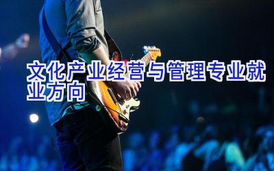 文化产业经营与管理专业就业方向
