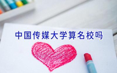 中国传媒大学算名校吗