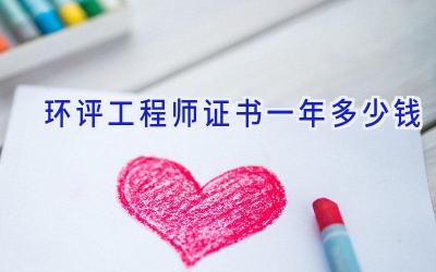 环评工程师证书一年多少钱