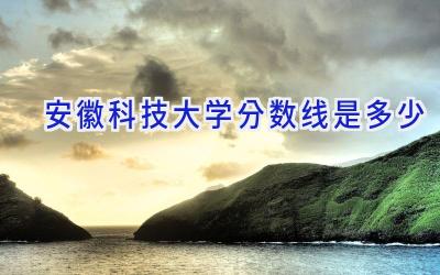 安徽科技大学分数线是多少
