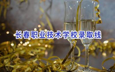 长春职业技术学校录取线