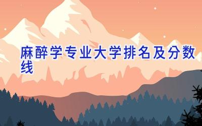 麻醉学专业大学排名及分数线