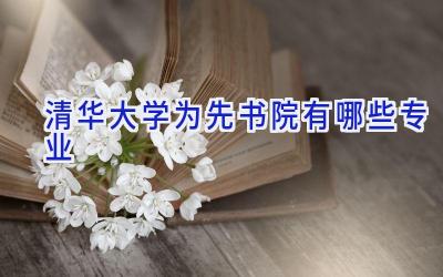 清华大学为先书院有哪些专业