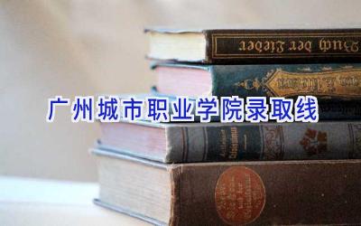 广州城市职业学院录取线