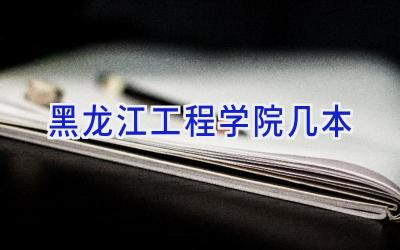 黑龙江工程学院几本