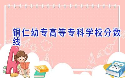 铜仁幼专高等专科学校分数线