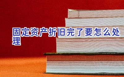 固定资产折旧完了要怎么处理