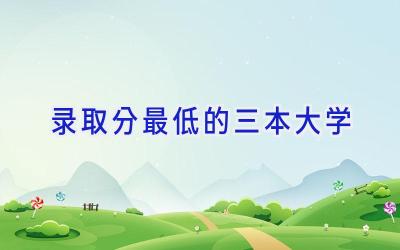 录取分最低的三本大学