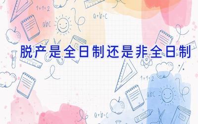 脱产是全日制还是非全日制