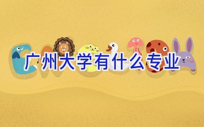 广州大学有什么专业