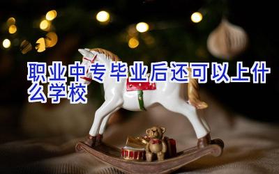 职业中专毕业后还可以上什么学校