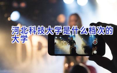 河北科技大学是什么档次的大学