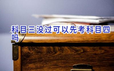 科目三没过可以先考科目四吗