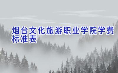 烟台文化旅游职业学院学费标准表