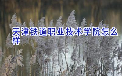 天津铁道职业技术学院怎么样