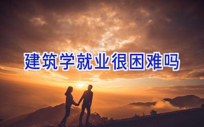 建筑学就业很困难吗