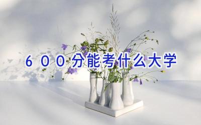 600分能考什么大学