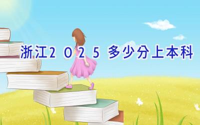 浙江2025多少分上本科