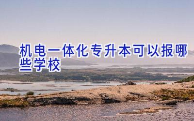 机电一体化专升本可以报哪些学校