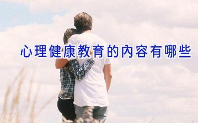 心理健康教育的内容有哪些