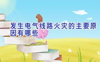发生电气线路火灾的主要原因有哪些