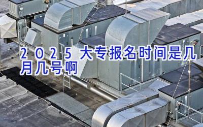 2025大专报名时间是几月几号啊
