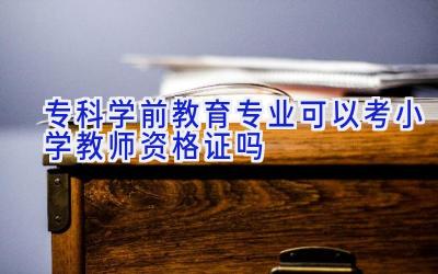 专科学前教育专业可以考小学教师资格证吗