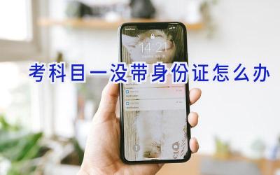 考科目一没带身份证怎么办