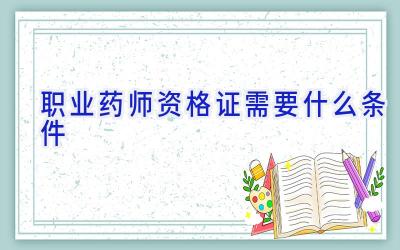 职业药师资格证需要什么条件