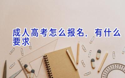 成人高考怎么报名,有什么要求