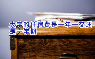 大学的住宿费是一年一交还是一学期