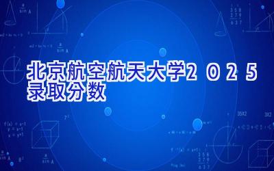 北京航空航天大学2025录取分数