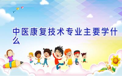 中医康复技术专业主要学什么