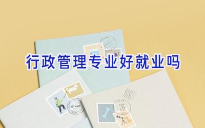 行政管理专业好就业吗