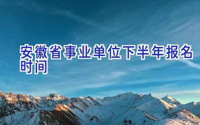 安徽省事业单位下半年报名时间