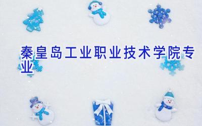 秦皇岛工业职业技术学院专业