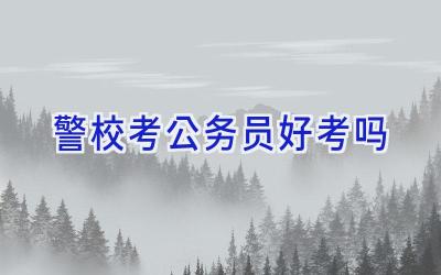 警校考公务员好考吗