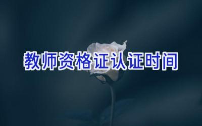 教师资格证认证时间
