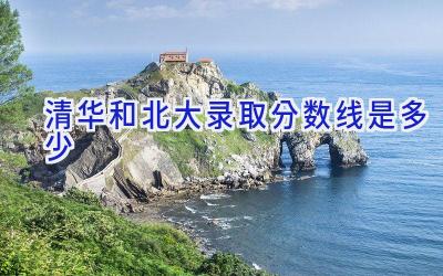清华和北大录取分数线是多少